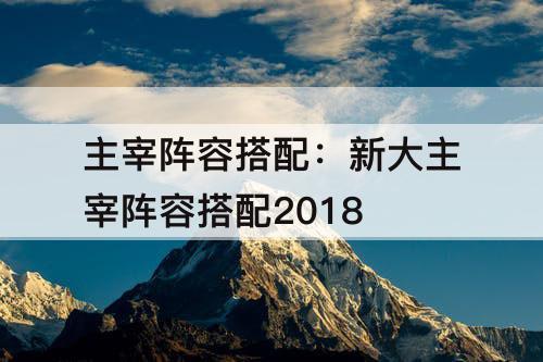 主宰阵容搭配：新大主宰阵容搭配2018