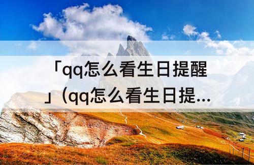 「qq怎么看生日提醒」(qq怎么看生日提醒功能)