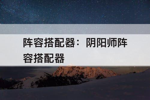 阵容搭配器：阴阳师阵容搭配器