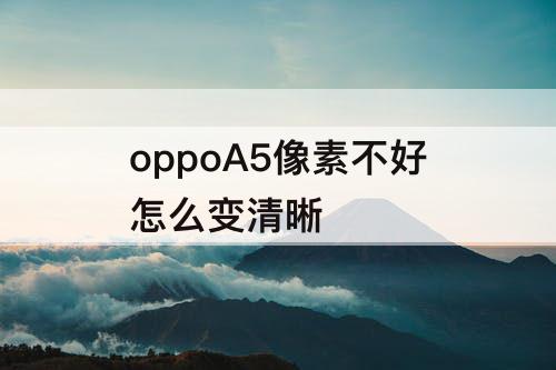 oppoA5像素不好怎么变清晰