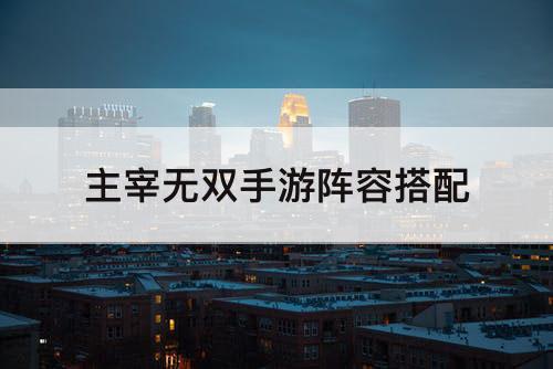 主宰无双手游阵容搭配