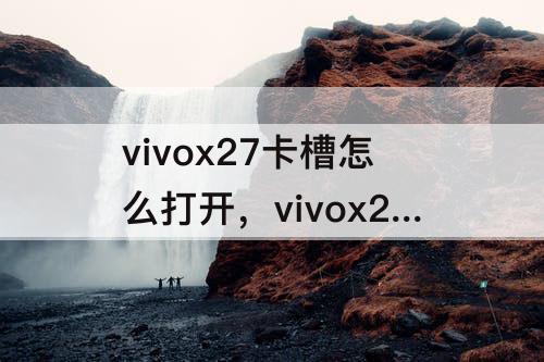 vivox27卡槽怎么打开，vivox27卡槽怎么打开视频