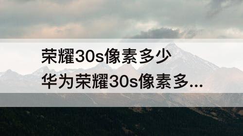 荣耀30s像素多少 华为荣耀30s像素多少