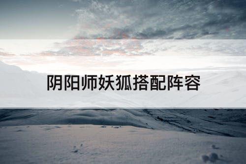 阴阳师妖狐搭配阵容