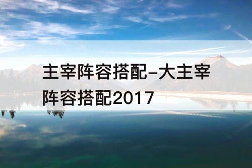 主宰阵容搭配-大主宰阵容搭配2017