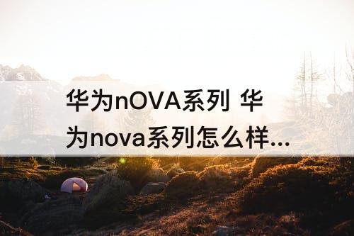 华为nOVA系列 华为nova系列怎么样值得买吗