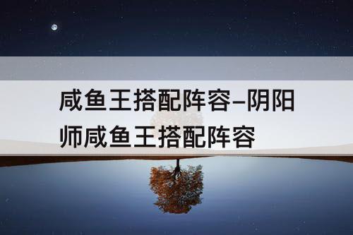 咸鱼王搭配阵容-阴阳师咸鱼王搭配阵容