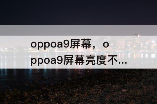 oppoa9屏幕，oppoa9屏幕亮度不够
