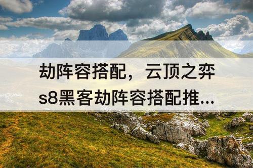 劫阵容搭配，云顶之弈s8黑客劫阵容搭配推荐