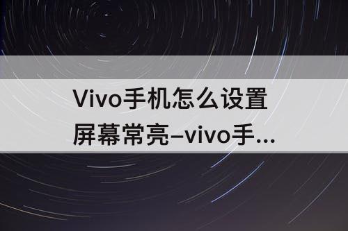 Vivo手机怎么设置屏幕常亮-vivo手机怎么设置屏幕常亮不黑