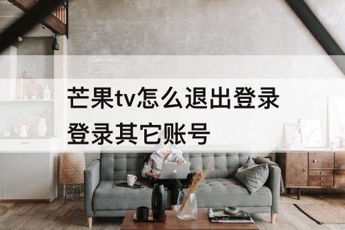 芒果tv怎么退出登录登录其它账号