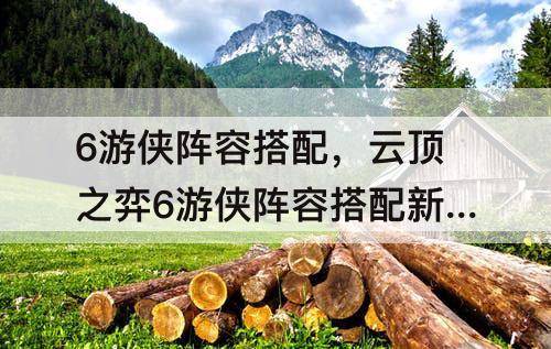 6游侠阵容搭配，云顶之弈6游侠阵容搭配新版