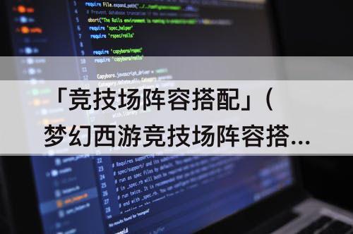 「竞技场阵容搭配」(梦幻西游竞技场阵容搭配)
