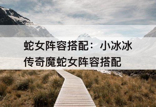 蛇女阵容搭配：小冰冰传奇魔蛇女阵容搭配