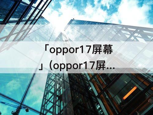 「oppor17屏幕」(oppor17屏幕布局已锁定)