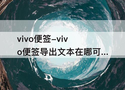 vivo便签-vivo便签导出文本在哪可以找到文本