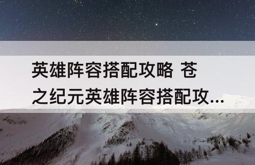 英雄阵容搭配攻略 苍之纪元英雄阵容搭配攻略