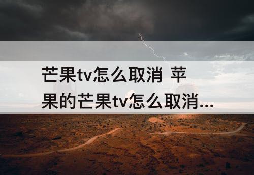 芒果tv怎么取消 苹果的芒果tv怎么取消自动续费