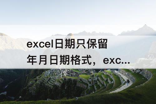 excel日期只保留年月日期格式，excel日期只保留年月日期格式去掉时间