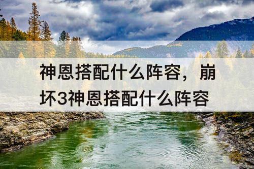 神恩搭配什么阵容，崩坏3神恩搭配什么阵容