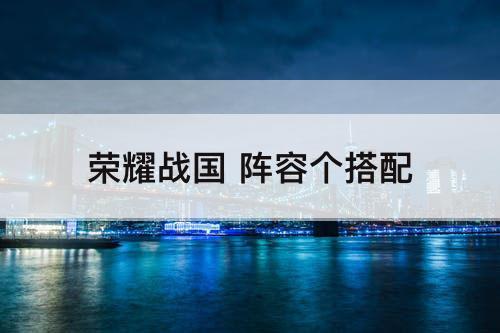 荣耀战国 阵容个搭配