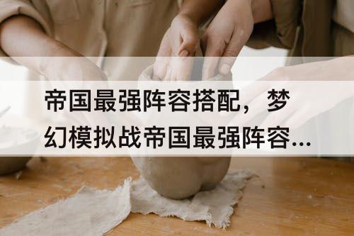 帝国最强阵容搭配，梦幻模拟战帝国最强阵容搭配