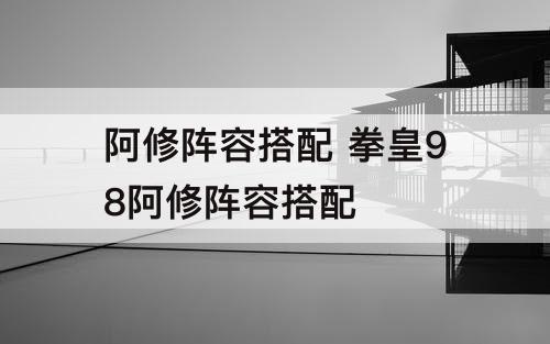 阿修阵容搭配 拳皇98阿修阵容搭配