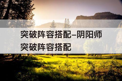 突破阵容搭配-阴阳师突破阵容搭配