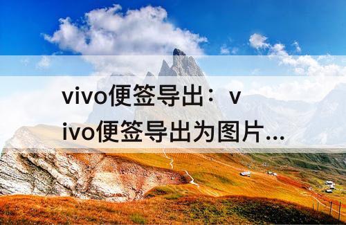 vivo便签导出：vivo便签导出为图片怎么存到相册