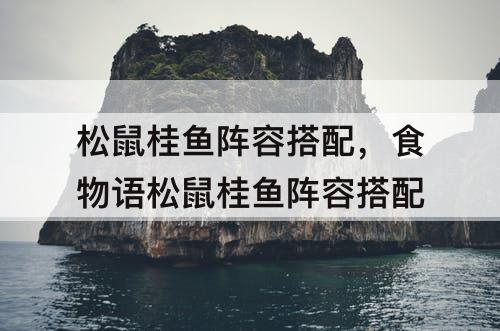 松鼠桂鱼阵容搭配，食物语松鼠桂鱼阵容搭配