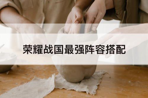 荣耀战国最强阵容搭配
