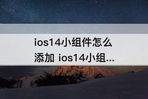ios14小组件怎么添加 ios14小组件怎么添加微信