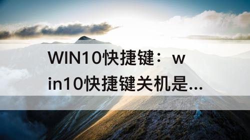 WIN10快捷键：win10快捷键关机是哪几个键