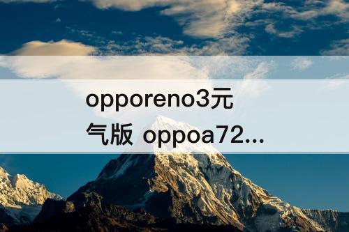 opporeno3元气版 oppoa72和opporeno3元气版哪个好