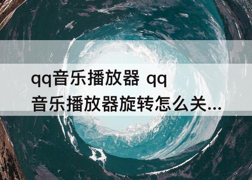 qq音乐播放器 qq音乐播放器旋转怎么关闭