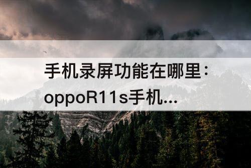 手机录屏功能在哪里：oppoR11s手机录屏功能在哪里