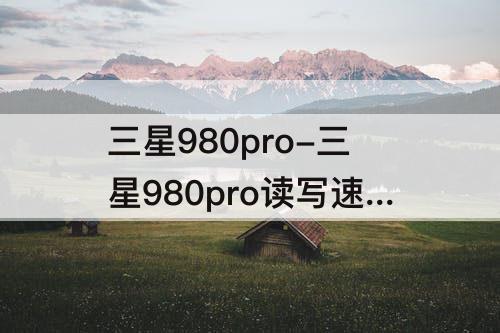 三星980pro-三星980pro读写速度