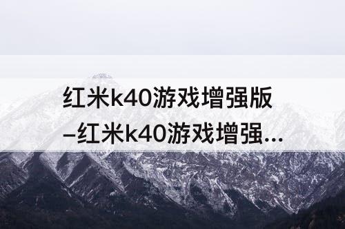 红米k40游戏增强版-红米k40游戏增强版骂声一片_什么原因导致的