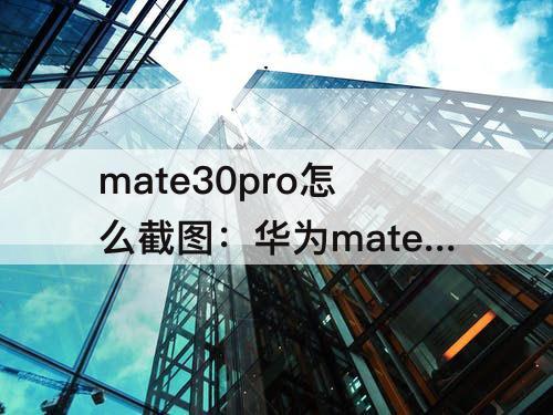 mate30pro怎么截图：华为mate30pro怎么截图屏幕