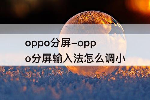 oppo分屏-oppo分屏输入法怎么调小