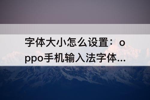 字体大小怎么设置：oppo手机输入法字体大小怎么设置方法