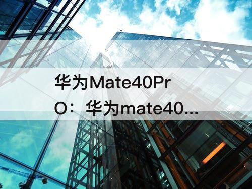 华为Mate40PrO：华为mate40pro参数配置详细