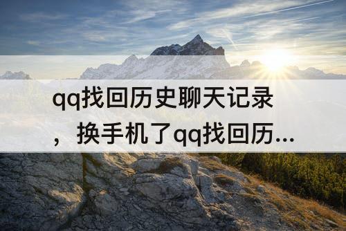 qq找回历史聊天记录，换手机了qq找回历史聊天记录以前手机不在了