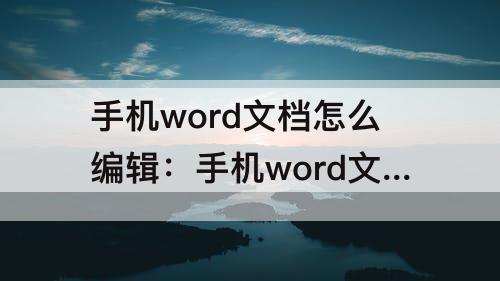 手机word文档怎么编辑：手机word文档怎么编辑表格