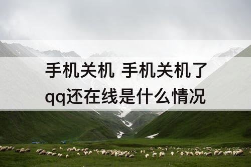 手机关机 手机关机了qq还在线是什么情况