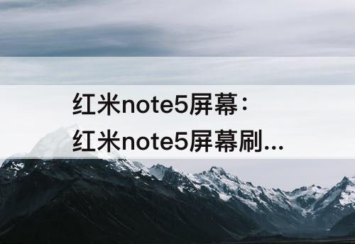 红米note5屏幕：红米note5屏幕刷新率怎么查看