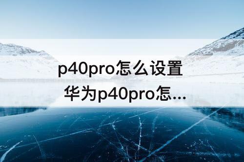 p40pro怎么设置 华为p40pro怎么设置24小时