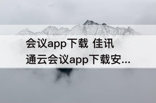 会议app下载 佳讯通云会议app下载安装