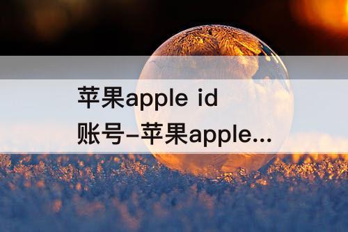 苹果apple id账号-苹果apple id账号问题造成下载不了
