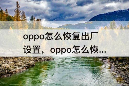 oppo怎么恢复出厂设置，oppo怎么恢复出厂设置后账号还在吗